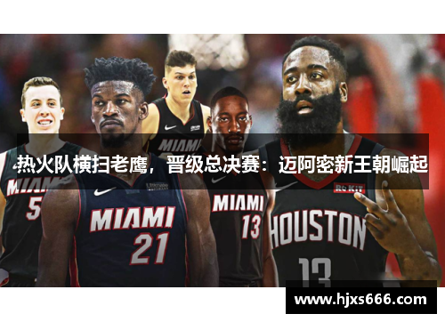 热火队横扫老鹰，晋级总决赛：迈阿密新王朝崛起