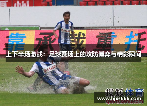 上下半场激战：足球赛场上的攻防博弈与精彩瞬间