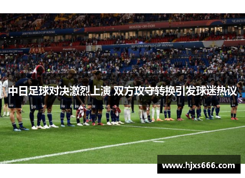 中日足球对决激烈上演 双方攻守转换引发球迷热议