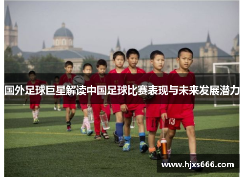 国外足球巨星解读中国足球比赛表现与未来发展潜力