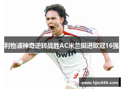 利物浦神奇逆转战胜AC米兰挺进欧冠16强