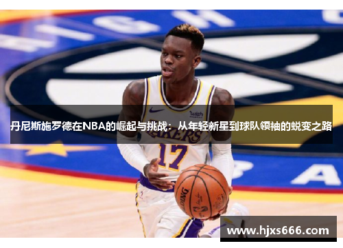 丹尼斯施罗德在NBA的崛起与挑战：从年轻新星到球队领袖的蜕变之路