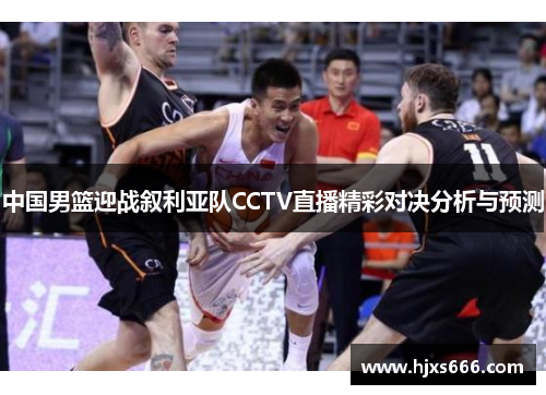 中国男篮迎战叙利亚队CCTV直播精彩对决分析与预测
