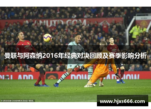 曼联与阿森纳2016年经典对决回顾及赛季影响分析