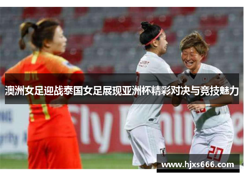 澳洲女足迎战泰国女足展现亚洲杯精彩对决与竞技魅力