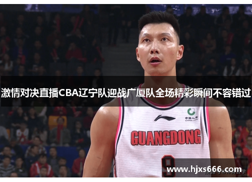 激情对决直播CBA辽宁队迎战广厦队全场精彩瞬间不容错过